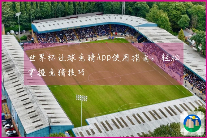世界杯让球竞猜App使用指南，轻松掌握竞猜技巧