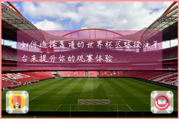 如何选择靠谱的世界杯买球投注平台来提升你的观赛体验