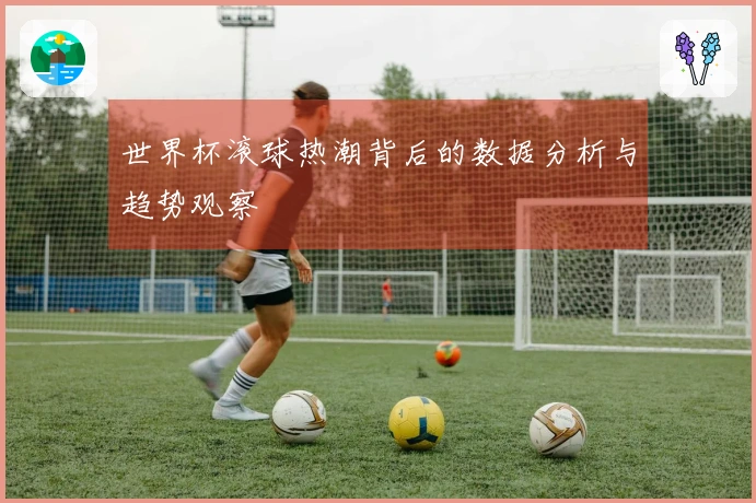 世界杯滚球热潮背后的数据分析与趋势观察
