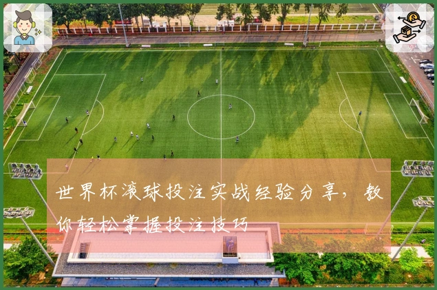 世界杯滚球投注实战经验分享，教你轻松掌握投注技巧