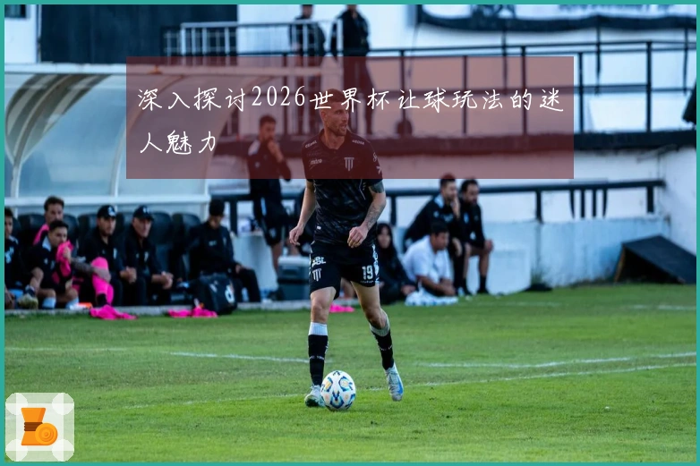 深入探讨2026世界杯让球玩法的迷人魅力