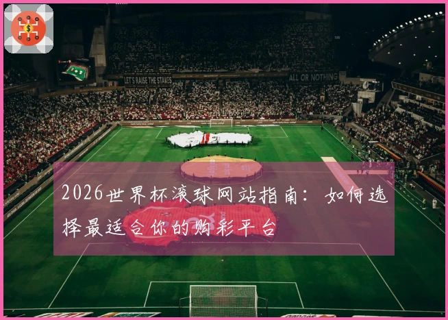 2026世界杯滚球网站指南：如何选择最适合你的购彩平台