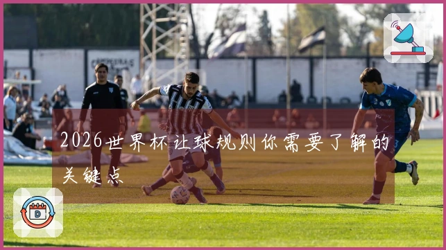 2026世界杯让球规则你需要了解的关键点