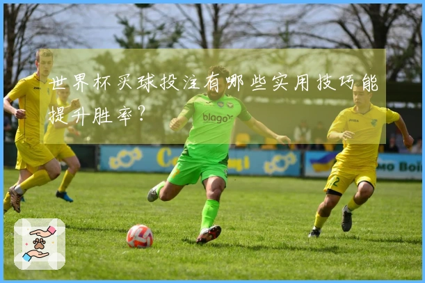 世界杯买球投注有哪些实用技巧能提升胜率？