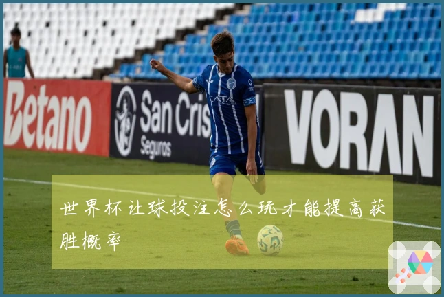 世界杯让球投注怎么玩才能提高获胜概率