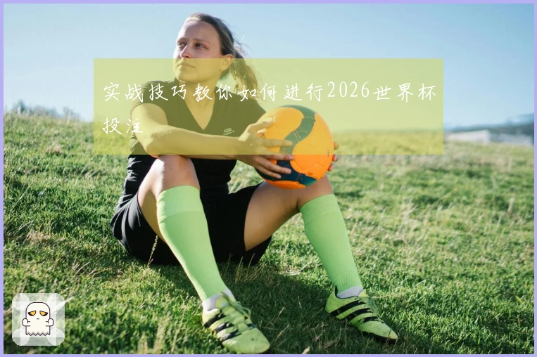 实战技巧教你如何进行2026世界杯投注