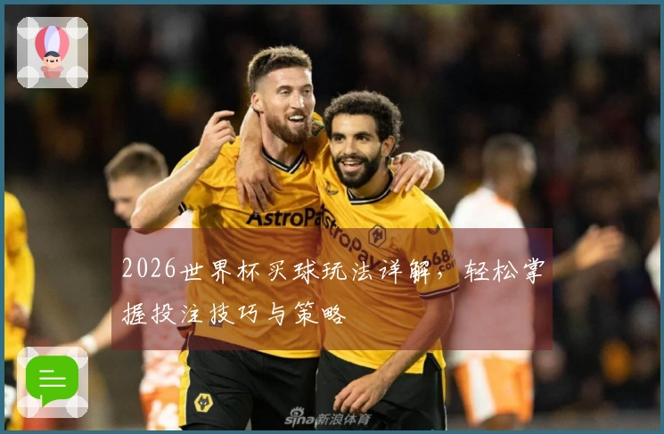 2026世界杯买球玩法详解，轻松掌握投注技巧与策略