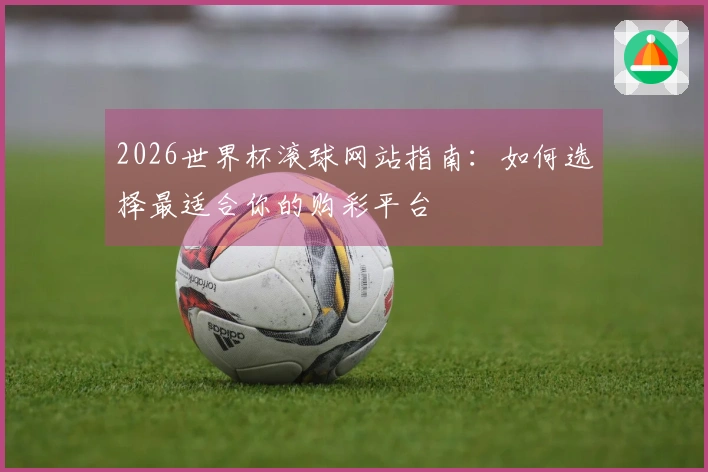 2026世界杯滚球网站指南：如何选择最适合你的购彩平台