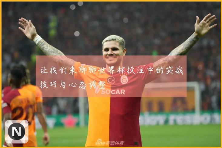 让我们来聊聊世界杯投注中的实战技巧与心态调整