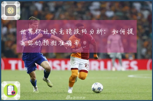 世界杯让球竞猜技巧分析：如何提高你的预测准确率