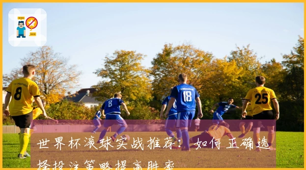 世界杯滚球实战推荐：如何正确选择投注策略提高胜率