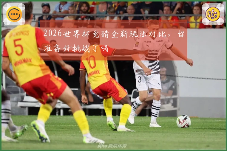 2026世界杯竞猜全新玩法对比，你准备好挑战了吗