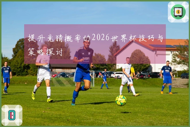 提升竞猜概率的2026世界杯技巧与策略探讨