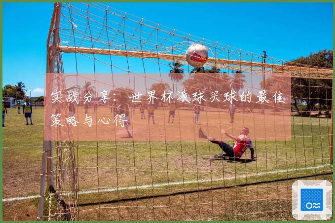实战分享：世界杯滚球买球的最佳策略与心得