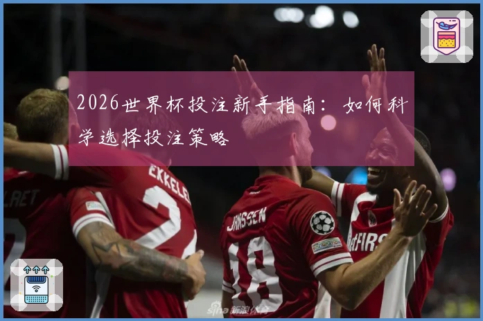 2026世界杯投注新手指南：如何科学选择投注策略