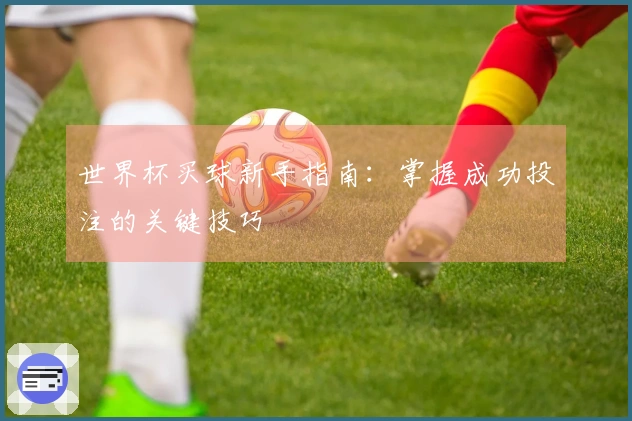 世界杯买球新手指南：掌握成功投注的关键技巧