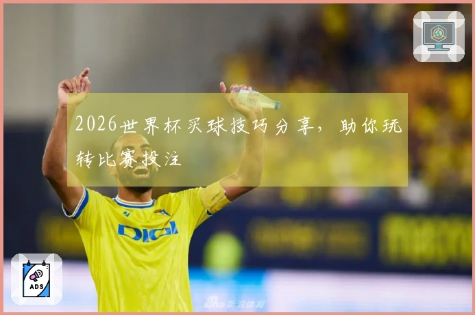 2026世界杯买球技巧分享，助你玩转比赛投注