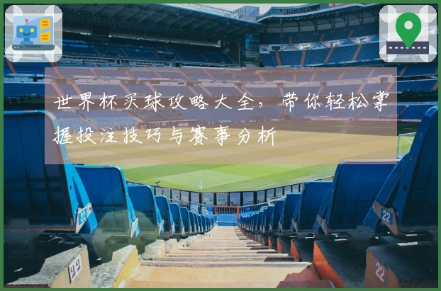 世界杯买球攻略大全，带你轻松掌握投注技巧与赛事分析
