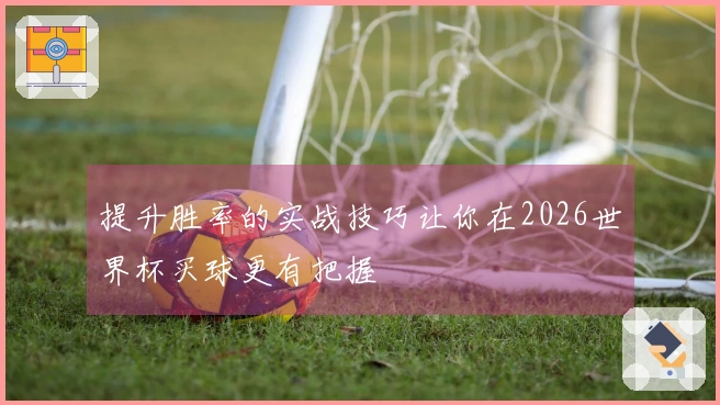 提升胜率的实战技巧让你在2026世界杯买球更有把握