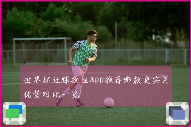 世界杯让球投注App推荐哪款更实用优势对比一览
