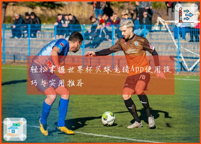 轻松掌握世界杯买球竞猜App使用技巧与实用推荐