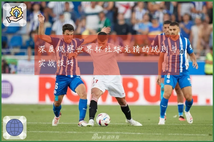 深度观察世界杯让球竞猜的规则与实战技巧