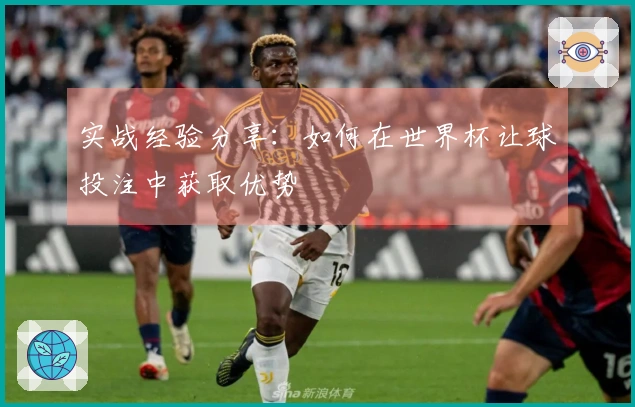 实战经验分享：如何在世界杯让球投注中获取优势
