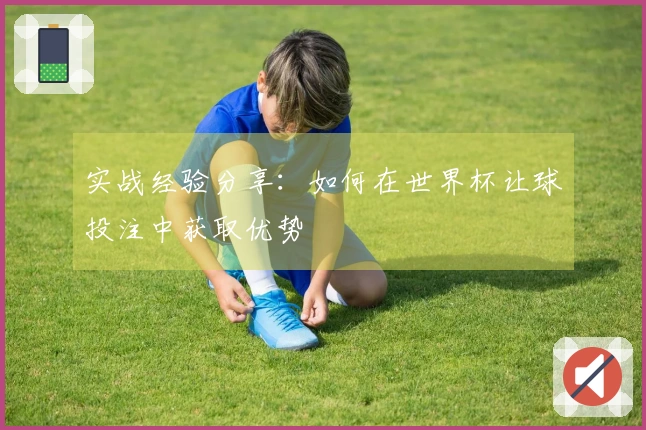 实战经验分享：如何在世界杯让球投注中获取优势