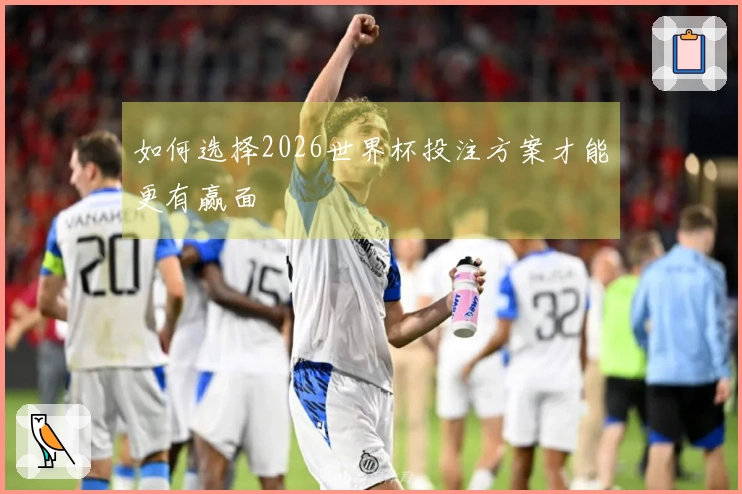如何选择2026世界杯投注方案才能更有赢面