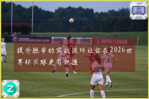 提升胜率的实战技巧让你在2026世界杯买球更有把握