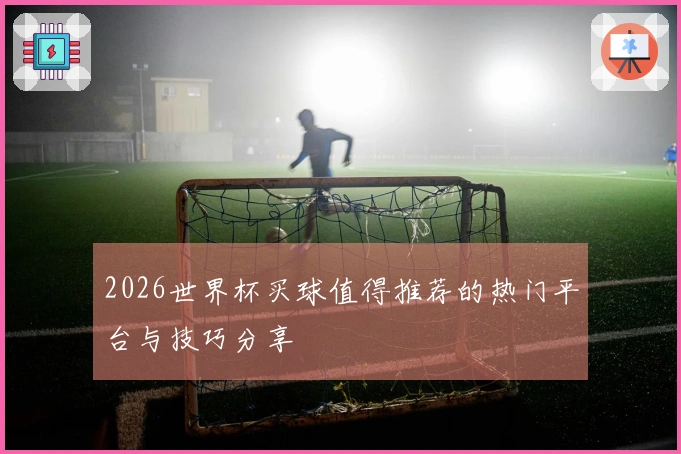 2026世界杯买球值得推荐的热门平台与技巧分享