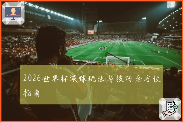 2026世界杯滚球玩法与技巧全方位指南