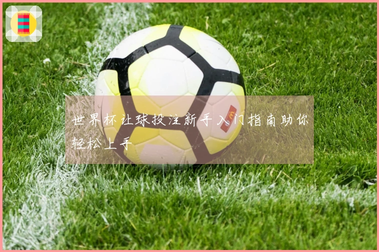 世界杯让球投注新手入门指南助你轻松上手